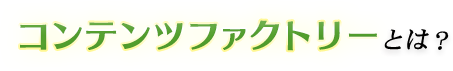 コンテンツファクトリーとは?