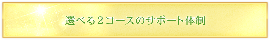 選べる2コースのサポート体制