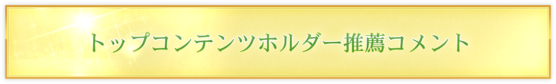 トップコンテンツホルダー推薦コメント