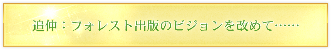 追伸：フォレスト出版のビジョンを改めて……