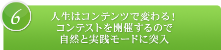 6.人生はコンテンツで変わる！コンテストを開催するので自然と実践モードに突入