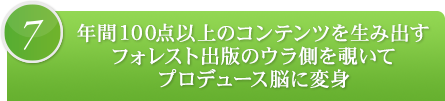 7.年間１００点以上のコンテンツを生み出すフォレスト出版のウラ側を覗いてプロデュース脳に変身