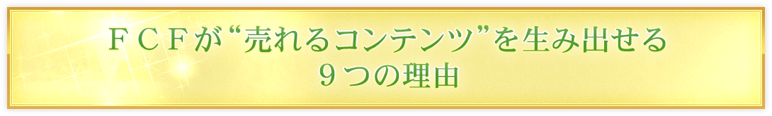 ＦＣＦが“売れるコンテンツ”を生み出せる９つの理由