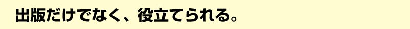 出版だけでなく、役立てられる。