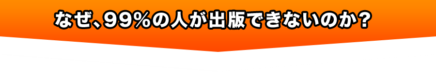 なぜ、99％の人が出版できないのか？