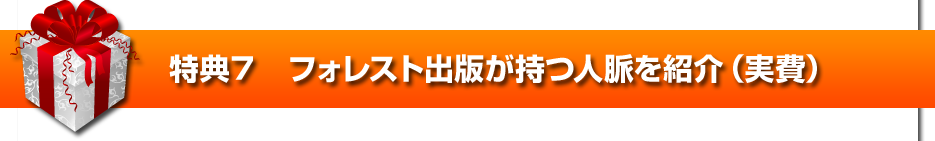 特典７　フォレスト出版が持つ人脈を紹介（実費）