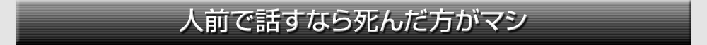 人前で話すなら死んだ方がマシ