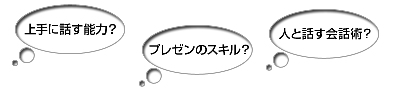 ・上手に話す能力？・プレゼンのスキル？・人と話す会話術？
