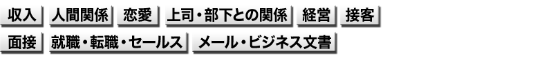 収入、人間関係、恋愛、上司・部下との関係、経営、接客、面接、就職・転職・セールス、メール・ビジネス文書