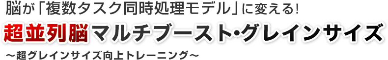 脳が「複数タスク同時処理モデル」に変える！超並列脳マルチブースト・グレインサイズ～超グレインサイズ向上トレーニング～