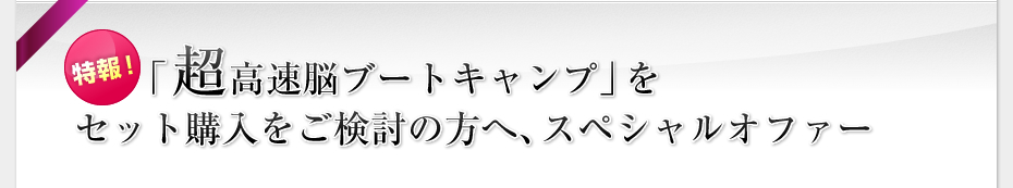 特報！「超高速脳ブートキャンプ」をセット購入をご検討の方へ、スペシャルオファー