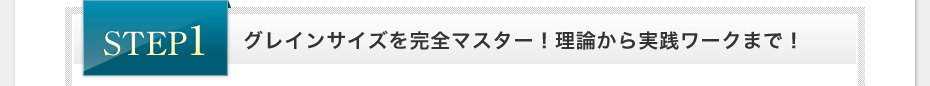 STEP1 グレインサイズを学べるのはココだけ！理論からワークまで！