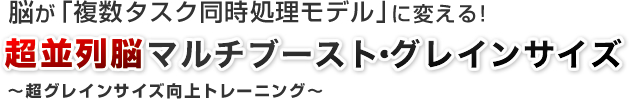 脳が「複数タスク同時処理モデル」に変える！超並列脳マルチブースト・グレインサイズ～超グレインサイズ向上トレーニング～