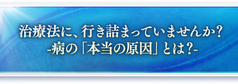 今の治療法に、行き詰まっていませんか？今のままで本当に希望を持てますか？