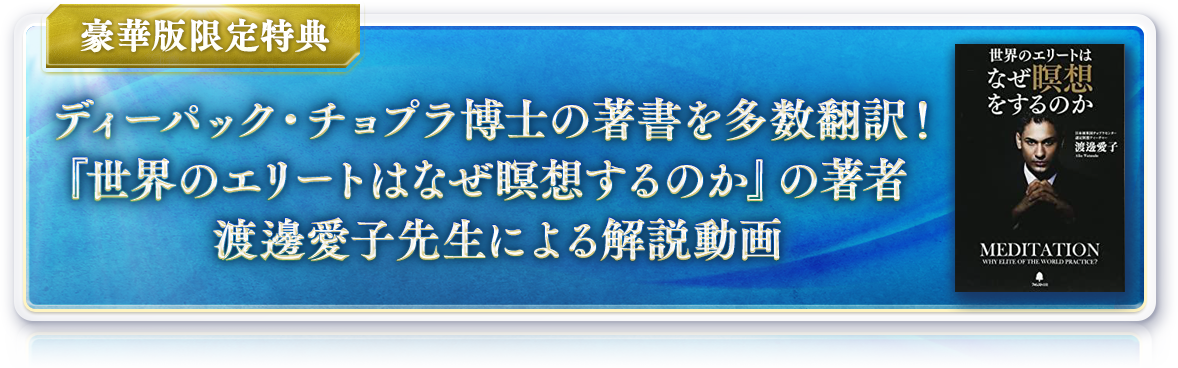 豪華版限定特典 ディーパック・チョプラ博士の著書を多数翻訳！『世界のエリートはなぜ瞑想するのか』の著者渡邊愛子先生による解説動画