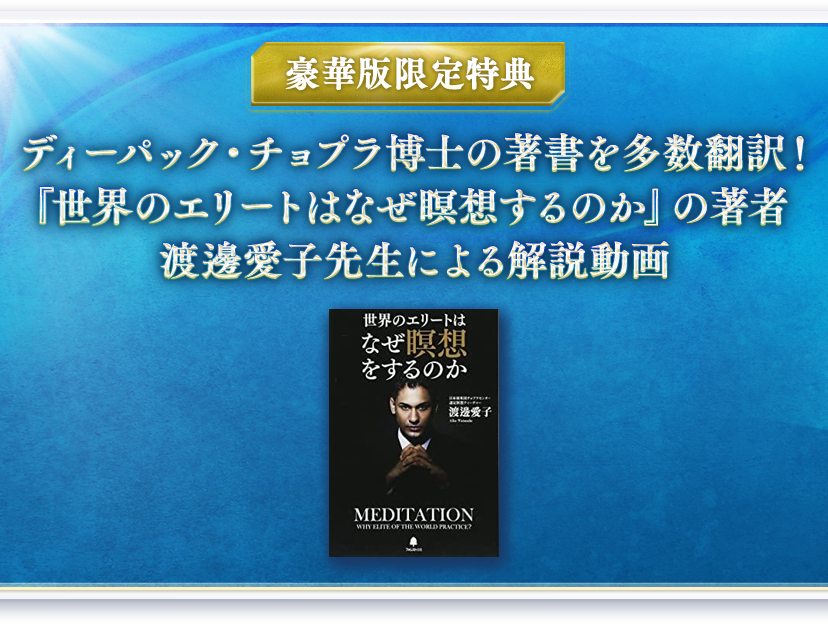 豪華版限定特典 ディーパック・チョプラ博士の著書を多数翻訳！『世界のエリートはなぜ瞑想するのか』の著者渡邊愛子先生による解説動画