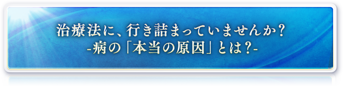 今の治療法に、行き詰まっていませんか？今のままで本当に希望を持てますか？