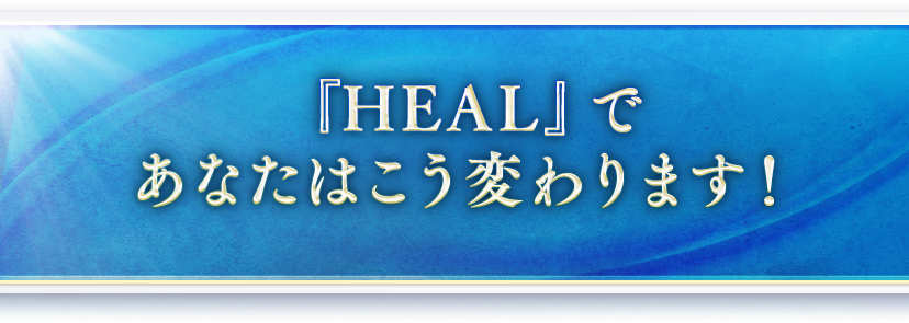 『HEAL』であなたはこう変わります！