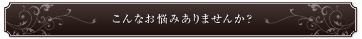 こんなお悩みありませんか？