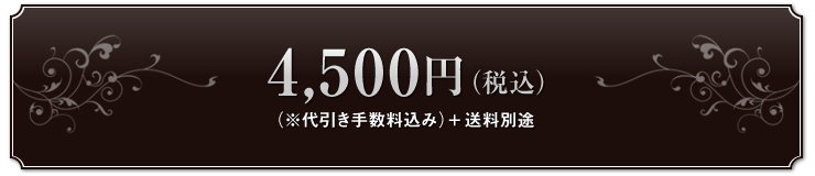 4,500円（税込）（※代引き手数料込み）+送料別途