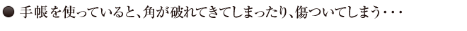 03.手帳を使っていると、角が破れてきてしまったり、傷ついてしまう…