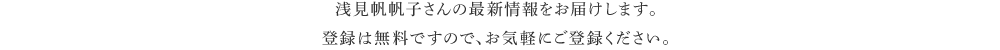 浅見帆帆子さんの最新情報をお届けします。登録は無料ですので、お気軽にご登録ください。