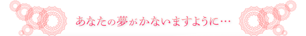 あなたの夢がかないますように…