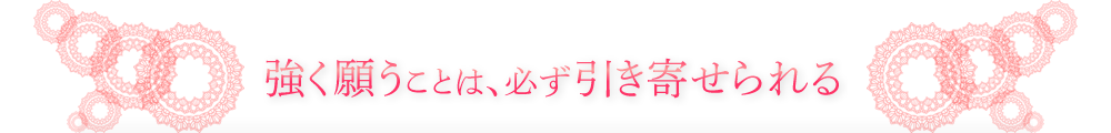 強く願うことは、必ず引き寄せられる