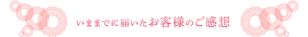 いままでに届いたお客様のご感想