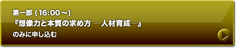 第一部『想像力と本質の求め方―人材育成―』に申し込む