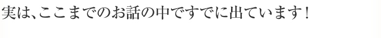 実は、ここまでのお話の中ですでに出ています！