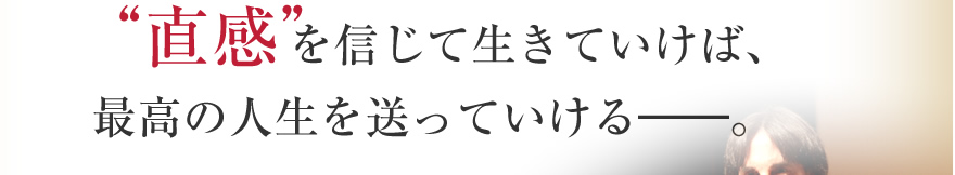 “直感”を信じて生きていけば、最高の人生を送っていける。