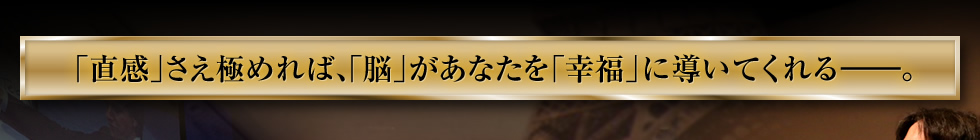 “直感”を極めれば、“脳”があなたを“幸福”に導いてくれる―。
