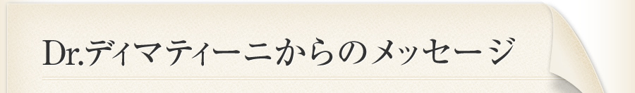 Dr.ディマティーニからのメッセージ
