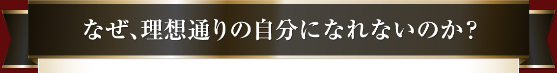 なぜ、理想通りの自分になれないのか？