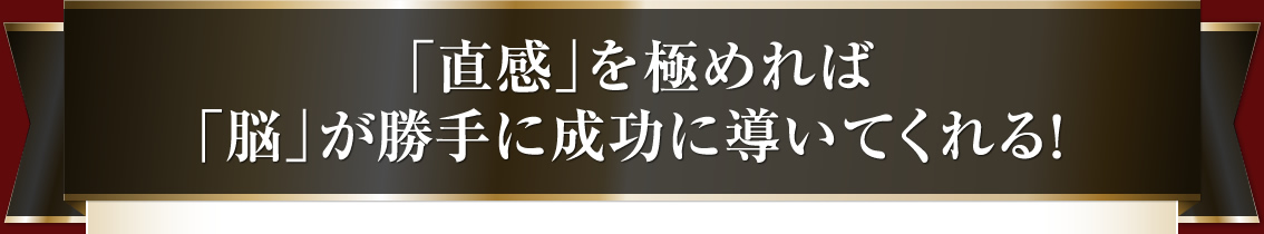 「直感」を極めれば「脳」が勝手に成功に導いてくれる。