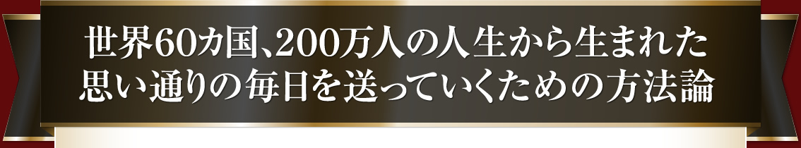 世界60か国、200万人の人生から生まれた思い通りの毎日を送っていくための方法論