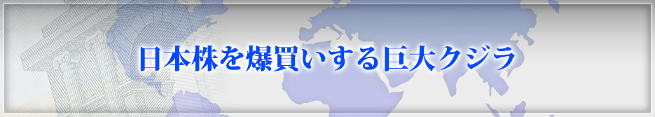 日本株を爆買いする巨大クジラ