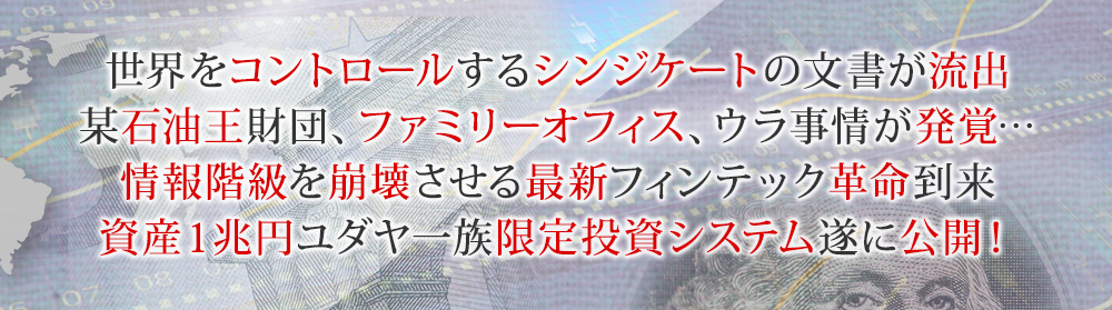 世界をコントロールするシンジケートの文書が流出某石油王財団、ファミリーオフィス、ウラ事情が発覚…情報階級を崩壊させる最新フィンテック革命到来資産１兆円ユダヤ一族限定投資システム遂に公開！