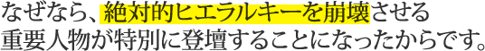 なぜなら、絶対的ヒエラルキーを崩壊させる重要人物が特別に登壇することになったからです。