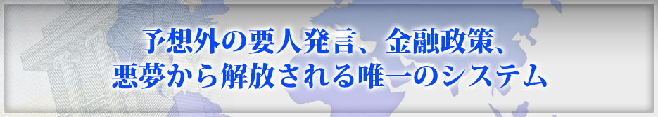 予想外の要人発言、金融政策、悪夢から解放される唯一のシステム