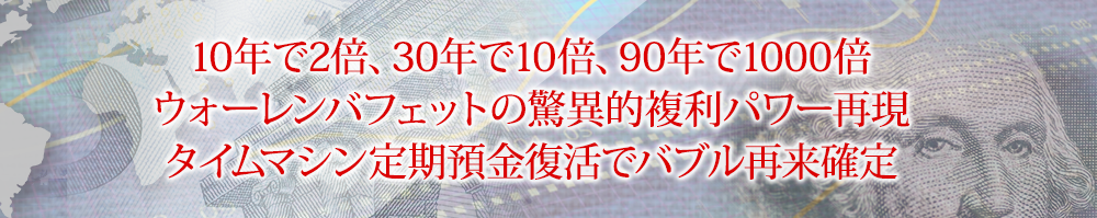 10年で2倍、30年で10倍、90年で1000倍ウォーレンバフェットの驚異的複利パワー再現タイムマシン定期預金復活でバブル再来確定
