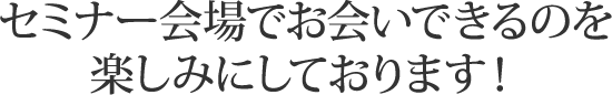 セミナー会場でお会いできるのを楽しみにしております！
