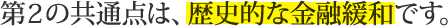 第２の共通点は、歴史的な金融緩和です。