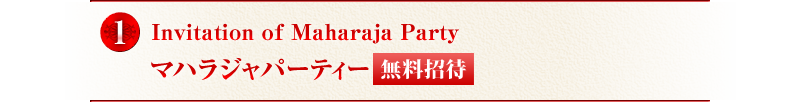 1. Invitation of Maharaja Party マハラジャパーティー無料招待