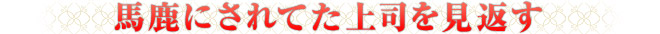馬鹿にされてた上司を見返す