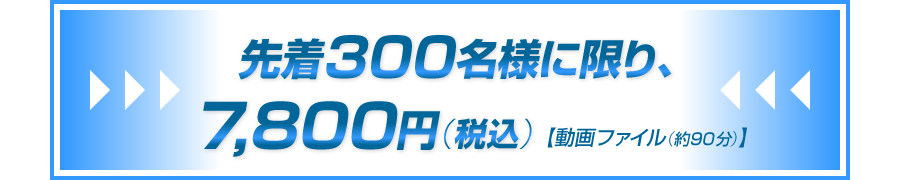 先着300名様に限り、7,800円（税込）【動画ファイル（約90分）】