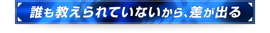 ■誰も教えられていないから、差が出る