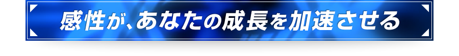 ■感性が、あなたの成長を加速させる