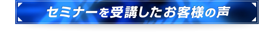 ■セミナーを受講したお客様の声